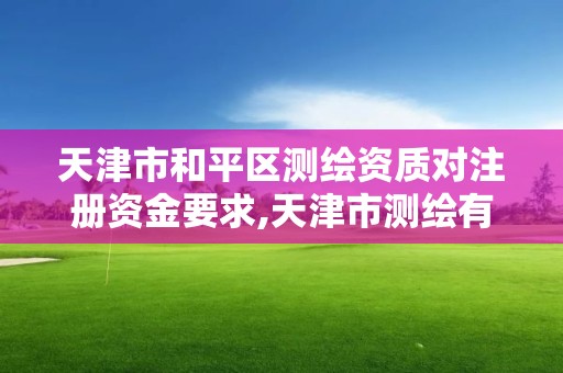 天津市和平区测绘资质对注册资金要求,天津市测绘有限公司。