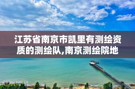 江苏省南京市凯里有测绘资质的测绘队,南京测绘院地址