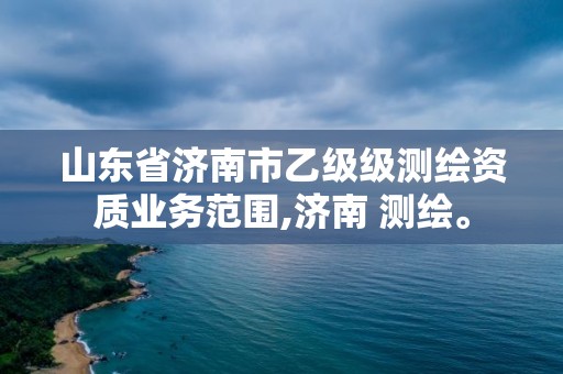 山东省济南市乙级级测绘资质业务范围,济南 测绘。