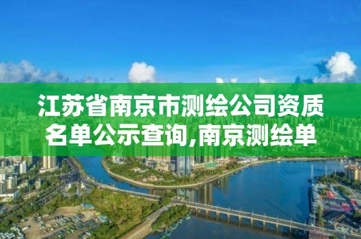 江苏省南京市测绘公司资质名单公示查询,南京测绘单位。