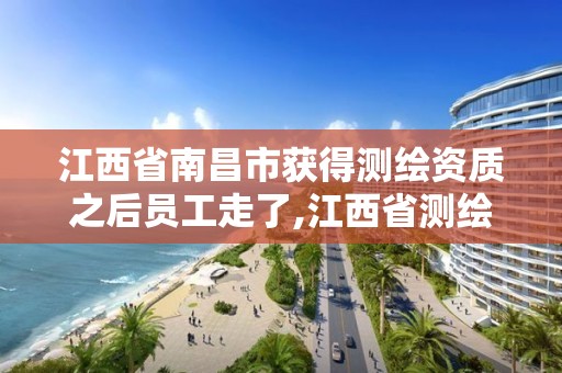 江西省南昌市获得测绘资质之后员工走了,江西省测绘资质单位公示名单