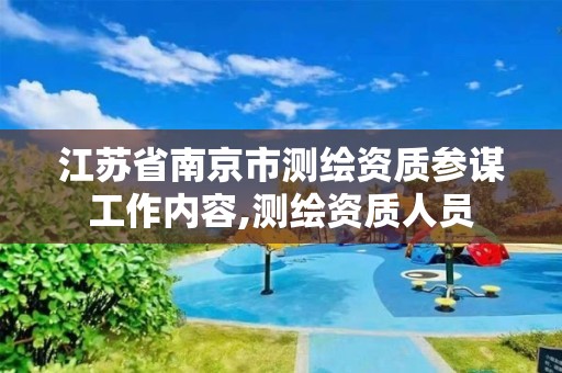 江苏省南京市测绘资质参谋工作内容,测绘资质人员