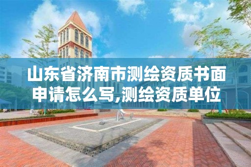 山东省济南市测绘资质书面申请怎么写,测绘资质单位申请说明。