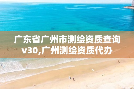 广东省广州市测绘资质查询v30,广州测绘资质代办