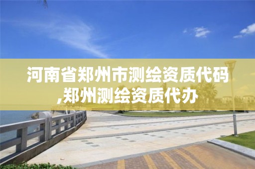 河南省郑州市测绘资质代码,郑州测绘资质代办