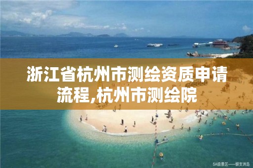 浙江省杭州市测绘资质申请流程,杭州市测绘院