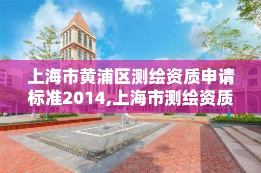 上海市黄浦区测绘资质申请标准2014,上海市测绘资质单位名单