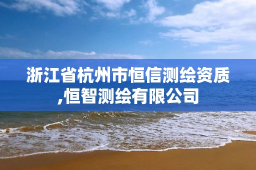 浙江省杭州市恒信测绘资质,恒智测绘有限公司