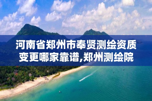 河南省郑州市奉贤测绘资质变更哪家靠谱,郑州测绘院地址。