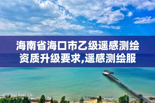 海南省海口市乙级遥感测绘资质升级要求,遥感测绘服务行业分析