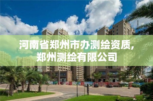 河南省郑州市办测绘资质,郑州测绘有限公司