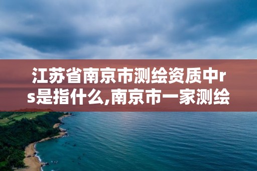 江苏省南京市测绘资质中rs是指什么,南京市一家测绘资质单位要使用。