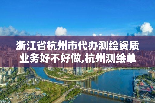 浙江省杭州市代办测绘资质业务好不好做,杭州测绘单位。