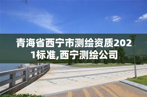 青海省西宁市测绘资质2021标准,西宁测绘公司