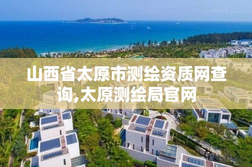 山西省太原市测绘资质网查询,太原测绘局官网