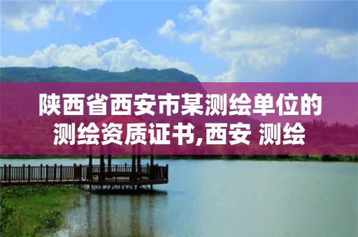 陕西省西安市某测绘单位的测绘资质证书,西安 测绘