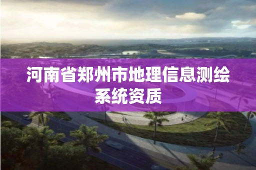 河南省郑州市地理信息测绘系统资质