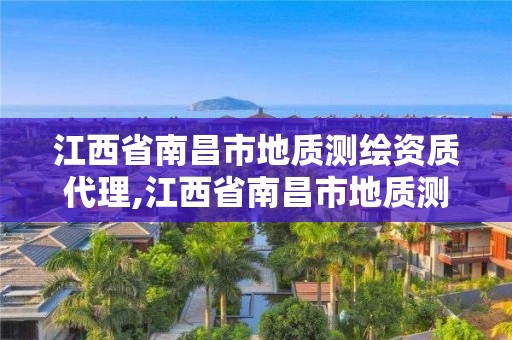 江西省南昌市地质测绘资质代理,江西省南昌市地质测绘资质代理机构