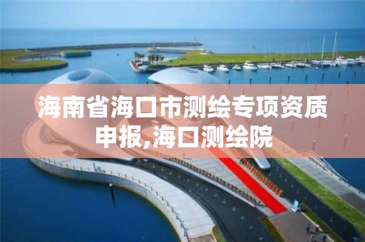 海南省海口市测绘专项资质申报,海口测绘院