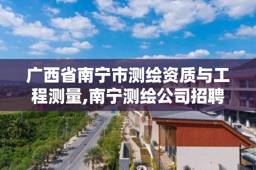 广西省南宁市测绘资质与工程测量,南宁测绘公司招聘信息网