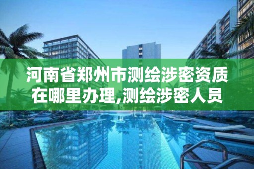 河南省郑州市测绘涉密资质在哪里办理,测绘涉密人员培训证书