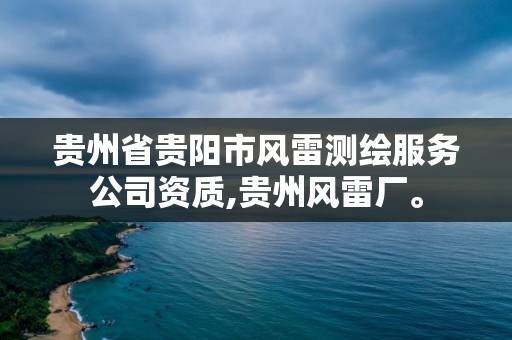 贵州省贵阳市风雷测绘服务公司资质,贵州风雷厂。