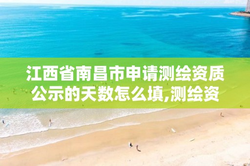 江西省南昌市申请测绘资质公示的天数怎么填,测绘资质年度报告什么时间上交。