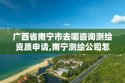 广西省南宁市去哪咨询测绘资质申请,南宁测绘公司怎么收费标准。