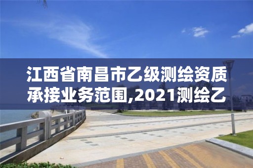 江西省南昌市乙级测绘资质承接业务范围,2021测绘乙级资质要求。