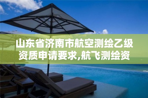 山东省济南市航空测绘乙级资质申请要求,航飞测绘资质。