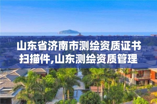 山东省济南市测绘资质证书扫描件,山东测绘资质管理系统。