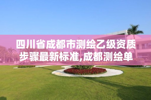 四川省成都市测绘乙级资质步骤最新标准,成都测绘单位集中在哪些地方。