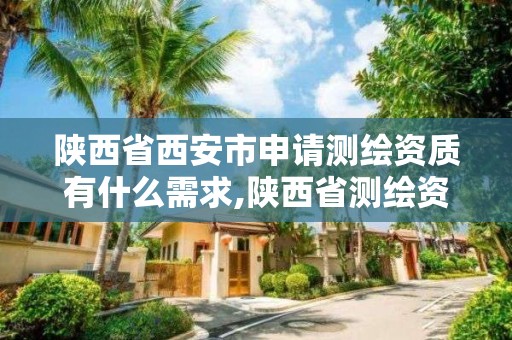 陕西省西安市申请测绘资质有什么需求,陕西省测绘资质延期公告