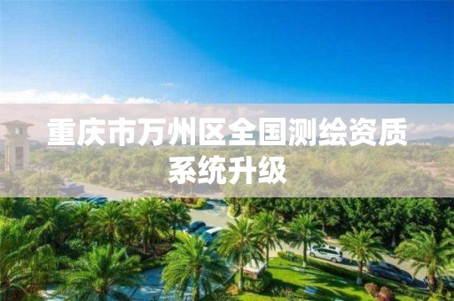 重庆市万州区全国测绘资质系统升级