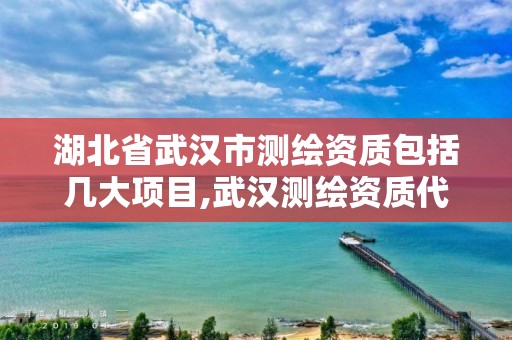 湖北省武汉市测绘资质包括几大项目,武汉测绘资质代办。