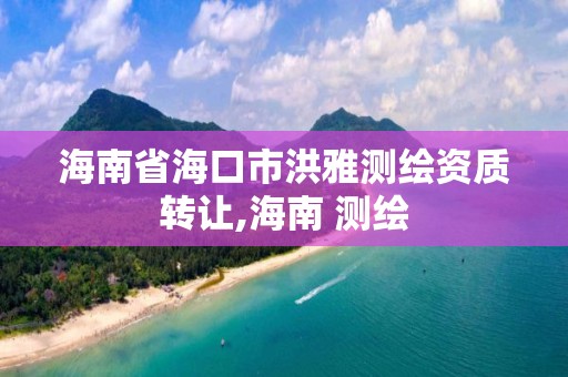 海南省海口市洪雅测绘资质转让,海南 测绘