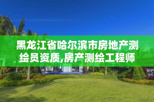 黑龙江省哈尔滨市房地产测绘员资质,房产测绘工程师。