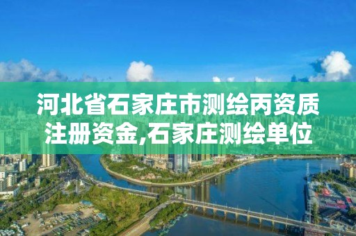 河北省石家庄市测绘丙资质注册资金,石家庄测绘单位。