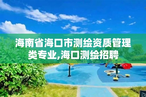 海南省海口市测绘资质管理类专业,海口测绘招聘