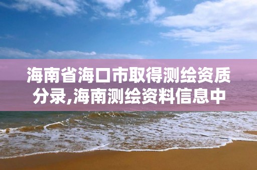 海南省海口市取得测绘资质分录,海南测绘资料信息中心