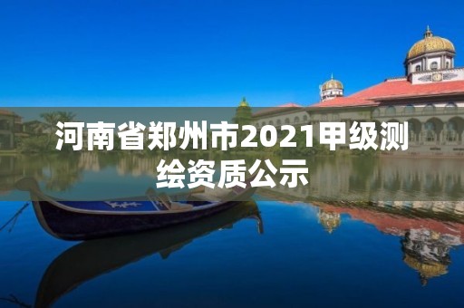 河南省郑州市2021甲级测绘资质公示