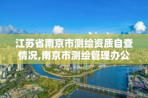 江苏省南京市测绘资质自查情况,南京市测绘管理办公室