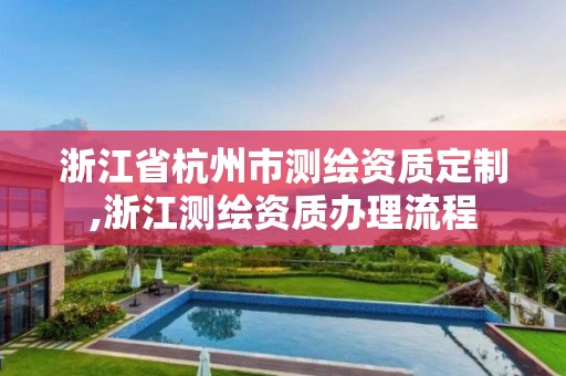 浙江省杭州市测绘资质定制,浙江测绘资质办理流程