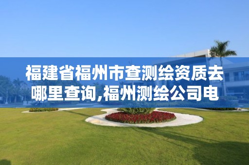 福建省福州市查测绘资质去哪里查询,福州测绘公司电话