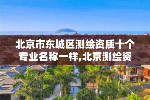 北京市东城区测绘资质十个专业名称一样,北京测绘资质延期公告