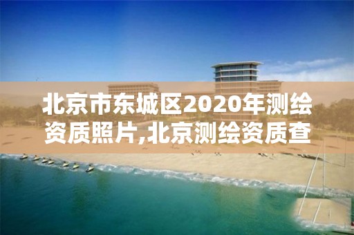 北京市东城区2020年测绘资质照片,北京测绘资质查询