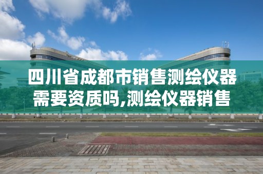 四川省成都市销售测绘仪器需要资质吗,测绘仪器销售行业怎么样。