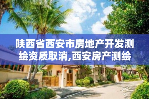 陕西省西安市房地产开发测绘资质取消,西安房产测绘公司