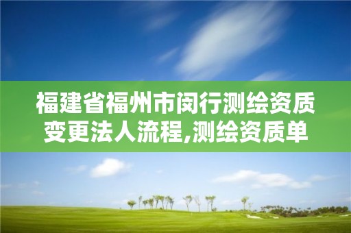 福建省福州市闵行测绘资质变更法人流程,测绘资质单位名称变更。