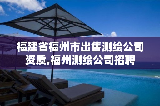 福建省福州市出售测绘公司资质,福州测绘公司招聘